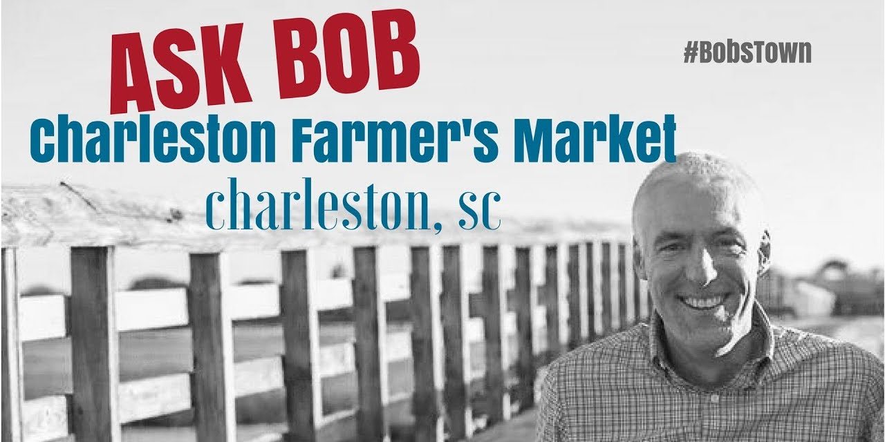 Charleston Farmer’s Market – “Ask Bob”