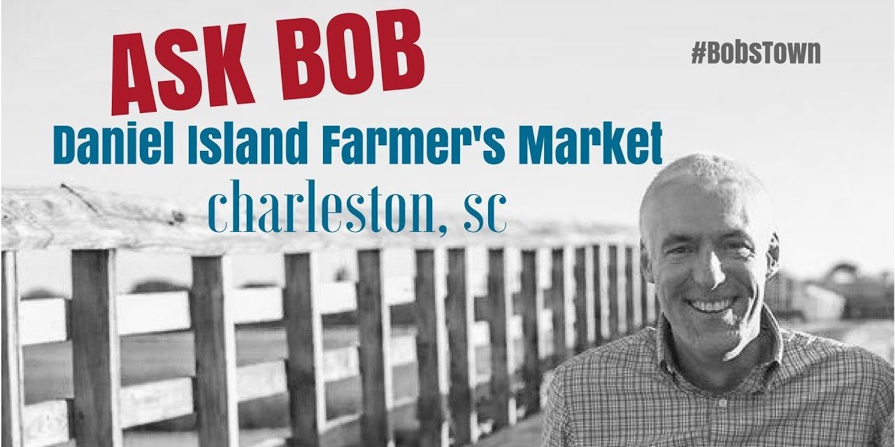 Daniel Island Farmer’s Market – “Ask Bob”