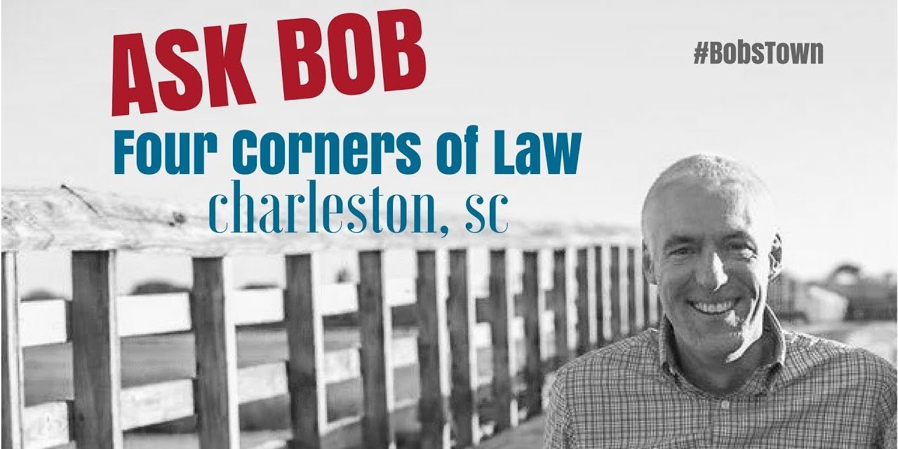 Four Corners of Law in Charleston, SC – “Ask Bob”