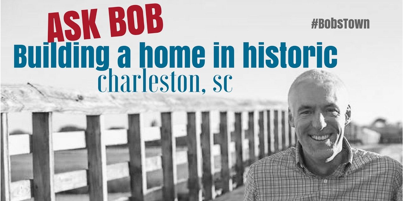 Building in Historic Charleston – “Ask Bob”