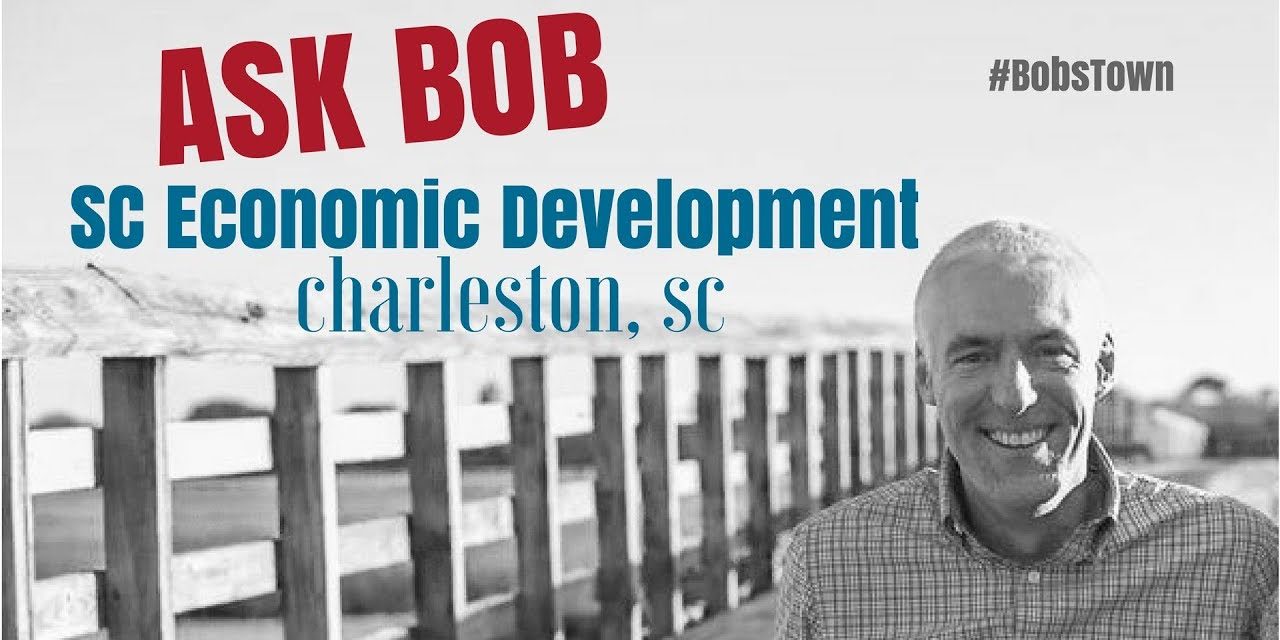 Charleston, SC Economic Development – “Ask Bob”