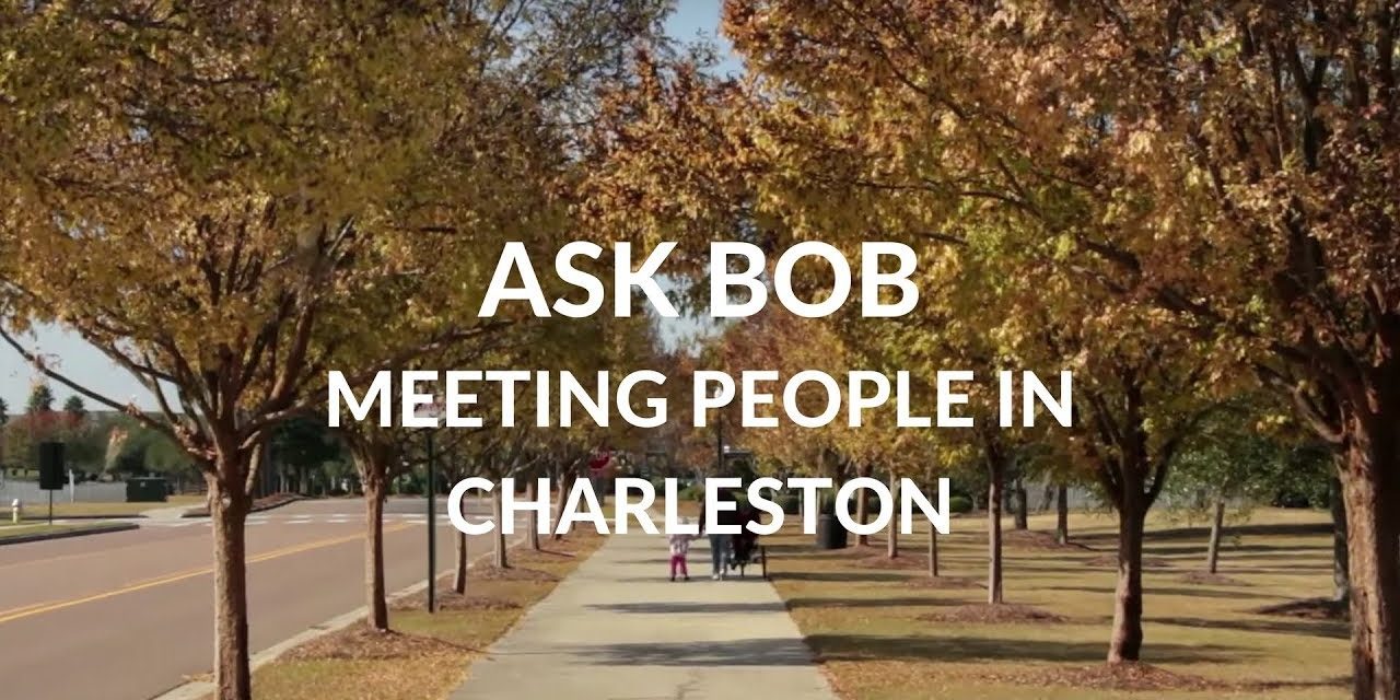 Moving to Charleston SC – Meeting People – “Ask Bob”